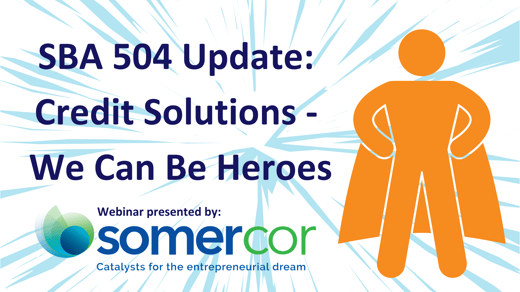 SBA 504 Update_ Credit Solutions - We Can Be Heroes (1)
